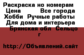 Раскраска но номерам › Цена ­ 500 - Все города Хобби. Ручные работы » Для дома и интерьера   . Брянская обл.,Сельцо г.